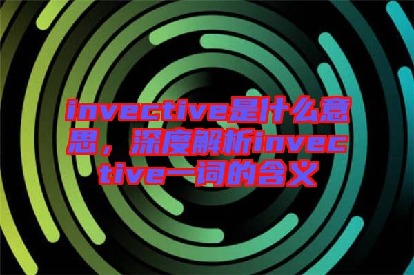 invective是什么意思，深度解析invective一詞的含義
