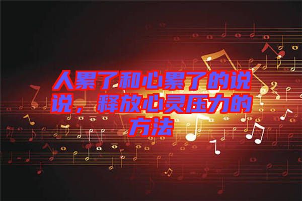 人累了和心累了的說說，釋放心靈壓力的方法
