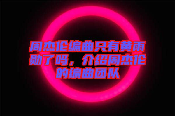 周杰倫編曲只有黃雨勛了嗎，介紹周杰倫的編曲團(tuán)隊