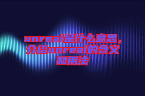 unreal是什么意思，介紹unreal的含義和用法