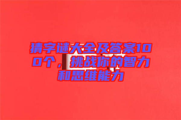 猜字謎大全及答案100個，挑戰(zhàn)你的智力和思維能力