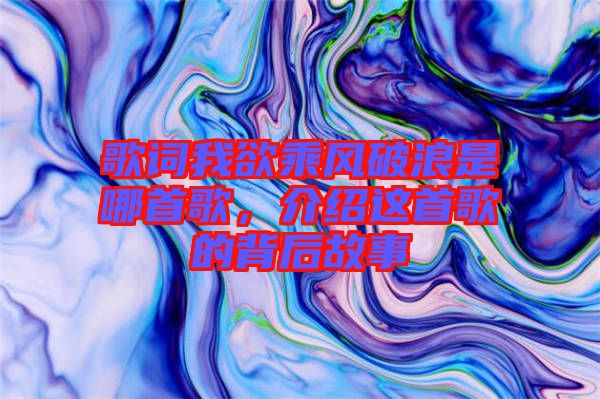 歌詞我欲乘風(fēng)破浪是哪首歌，介紹這首歌的背后故事