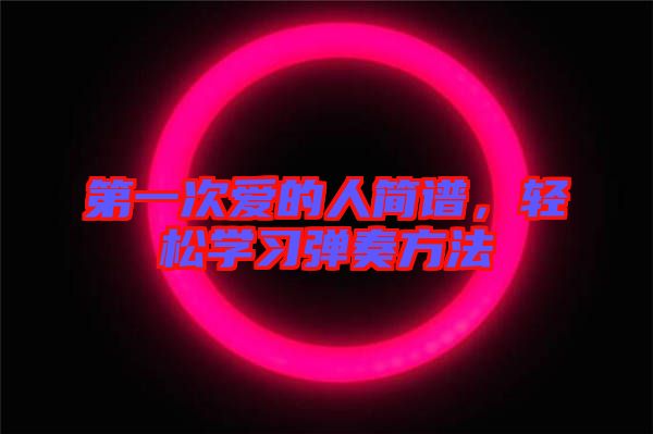 第一次愛的人簡譜，輕松學(xué)習(xí)彈奏方法