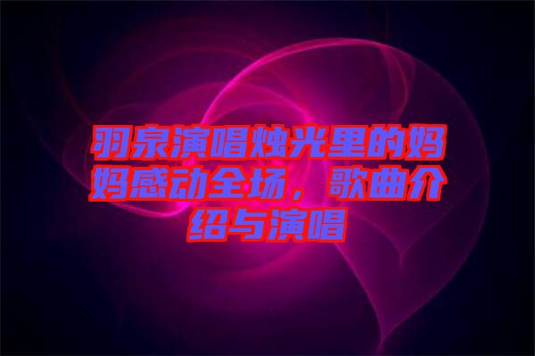 羽泉演唱燭光里的媽媽感動(dòng)全場(chǎng)，歌曲介紹與演唱