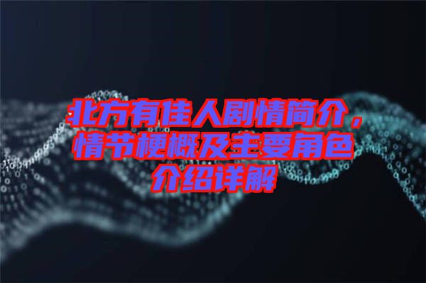 北方有佳人劇情簡(jiǎn)介，情節(jié)梗概及主要角色介紹詳解