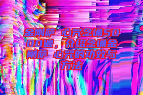 金剛薩埵心咒念誦5000遍，介紹念誦金剛薩埵心咒的功效與方法