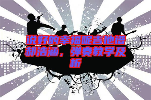 說好的幸福呢吉他譜郝浩涵，彈奏教學(xué)及析