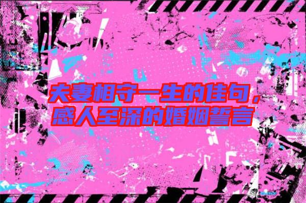 夫妻相守一生的佳句，感人至深的婚姻誓言