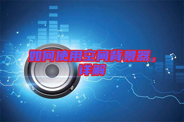 如何使用空間背景器，詳解
