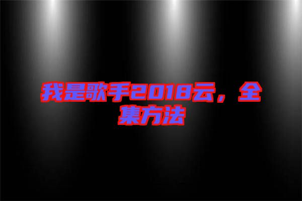我是歌手2018云，全集方法