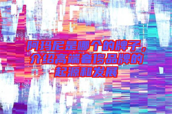 阿瑪尼是哪個的牌子，介紹高端奢侈品牌的起源和發(fā)展