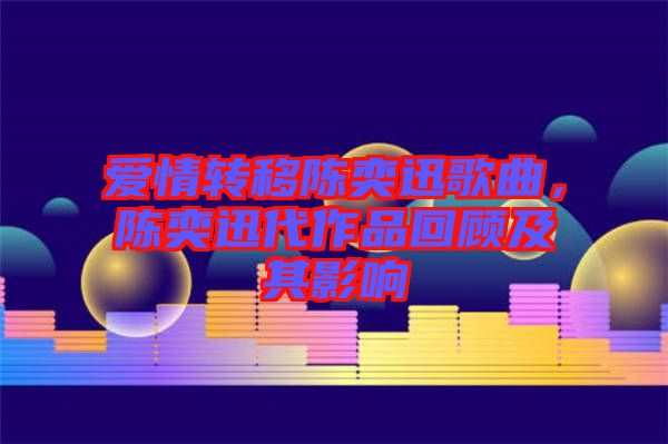 愛(ài)情轉(zhuǎn)移陳奕迅歌曲，陳奕迅代作品回顧及其影響