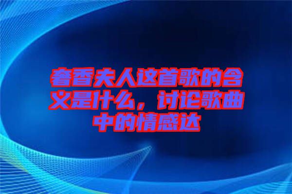 奢香夫人這首歌的含義是什么，討論歌曲中的情感達