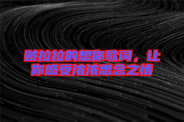 賊拉拉的想你歌詞，讓你感受濃濃思念之情
