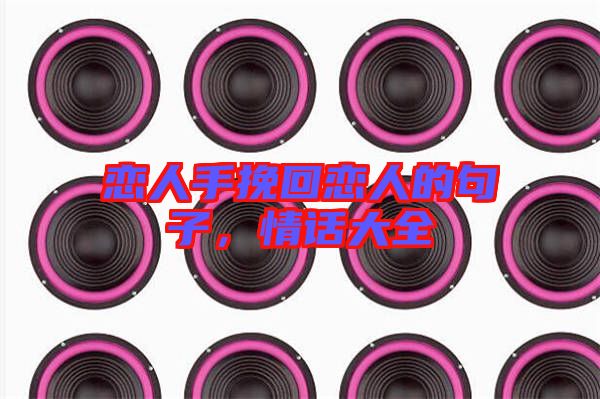 戀人手挽回戀人的句子，情話大全