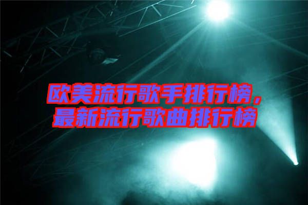 歐美流行歌手排行榜，最新流行歌曲排行榜