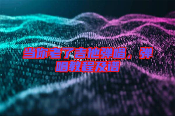 當(dāng)你老了吉他彈唱，彈唱教程及譜