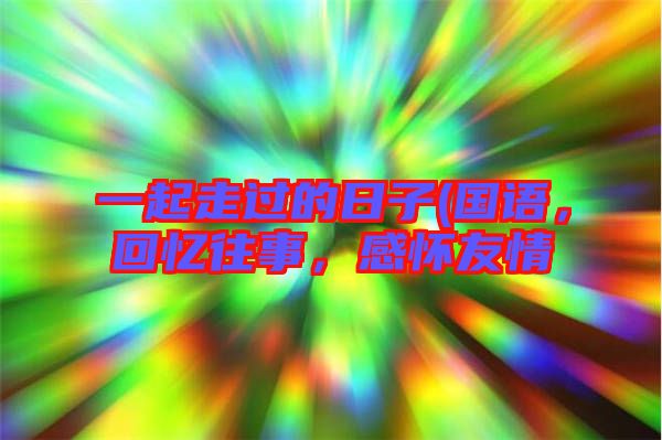 一起走過(guò)的日子(國(guó)語(yǔ)，回憶往事，感懷友情