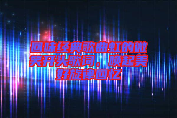 回味經(jīng)典歌曲虹的微笑開(kāi)頭歌詞，喚起美好旋律回憶