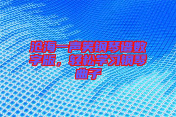 滄海一聲笑鋼琴譜數(shù)字版，輕松學(xué)習(xí)鋼琴曲子
