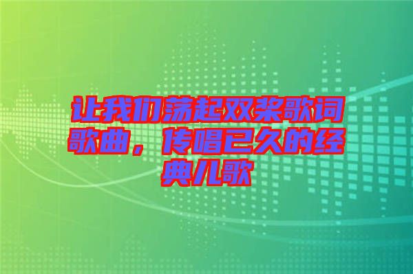 讓我們蕩起雙槳歌詞歌曲，傳唱已久的經(jīng)典兒歌