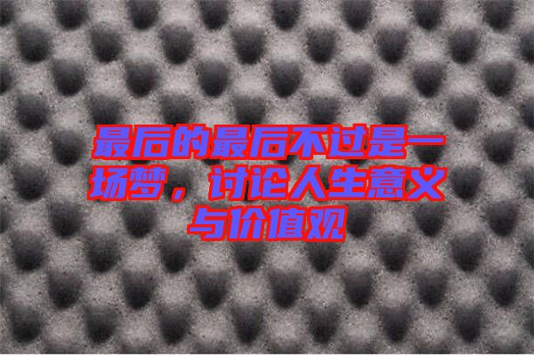 最后的最后不過是一場(chǎng)夢(mèng)，討論人生意義與價(jià)值觀