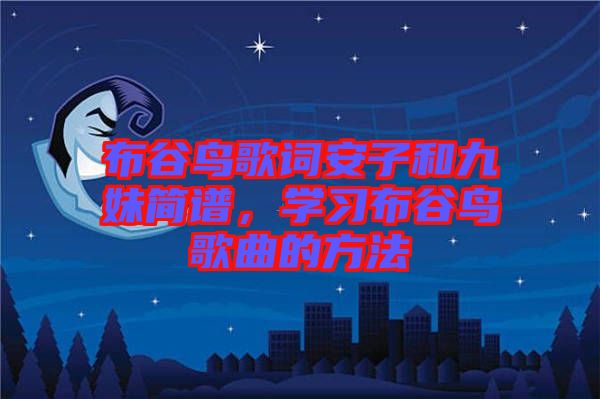 布谷鳥歌詞安子和九妹簡譜，學(xué)習(xí)布谷鳥歌曲的方法