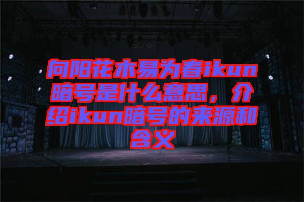 向陽(yáng)花木易為春ikun暗號(hào)是什么意思，介紹ikun暗號(hào)的來(lái)源和含義