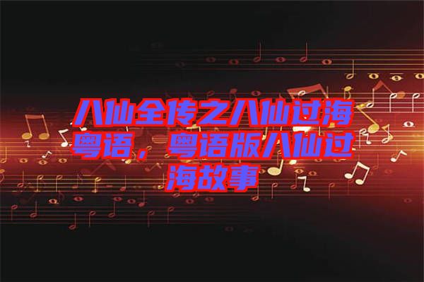 八仙全傳之八仙過?；浾Z，粵語版八仙過海故事