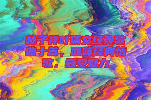 林子祥葉倩文經(jīng)典歌曲十首，回味經(jīng)典情歌，感受魅力