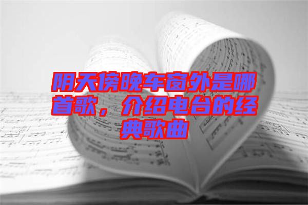 陰天傍晚車(chē)窗外是哪首歌，介紹電臺(tái)的經(jīng)典歌曲