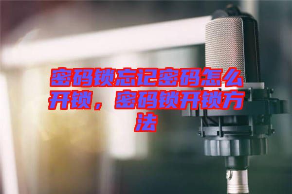密碼鎖忘記密碼怎么開鎖，密碼鎖開鎖方法