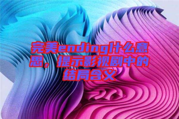 完美ending什么意思，提示影視劇中的結(jié)局含義