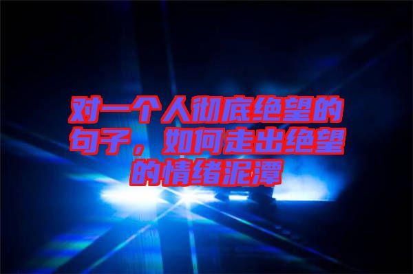 對一個人徹底絕望的句子，如何走出絕望的情緒泥潭