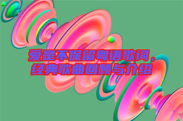 愛是不保留粵語歌詞，經(jīng)典歌曲回顧與介紹