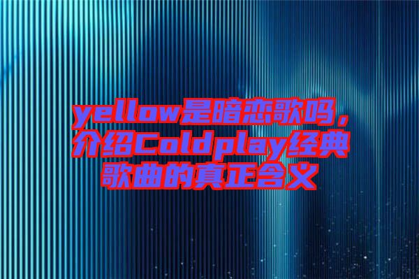 yellow是暗戀歌嗎，介紹Coldplay經(jīng)典歌曲的真正含義