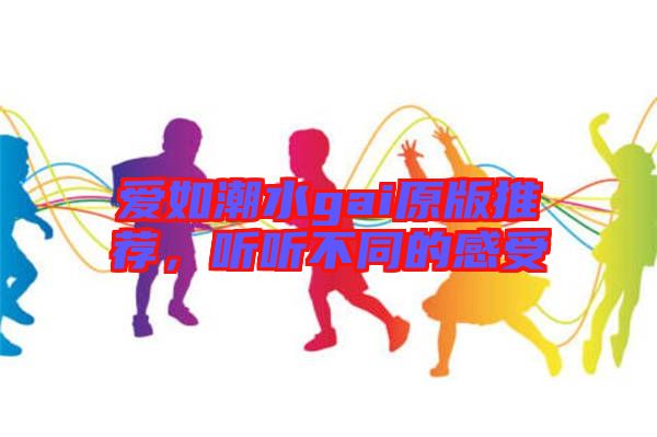 愛如潮水gai原版推薦，聽聽不同的感受