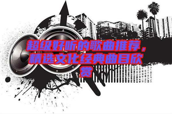 超級好聽的歌曲推薦，精選文化經典曲目欣賞