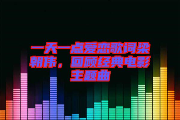 一天一點(diǎn)愛戀歌詞梁朝偉，回顧經(jīng)典電影主題曲