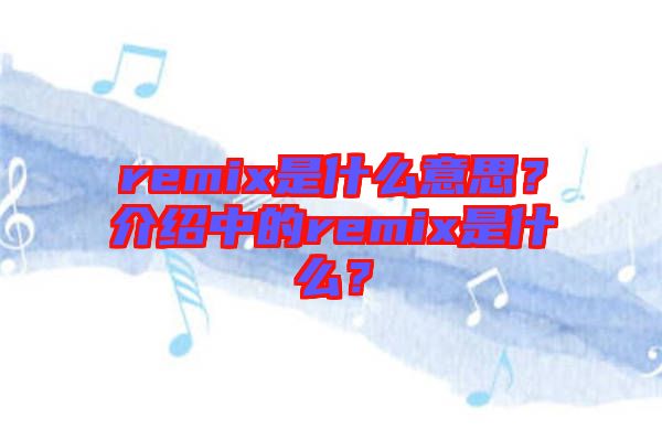 remix是什么意思？介紹中的remix是什么？