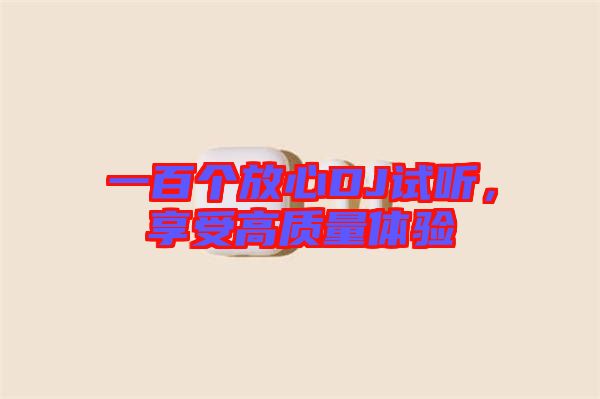 一百個放心DJ試聽，享受高質(zhì)量體驗