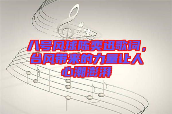 八號風(fēng)球陳奕迅歌詞，臺風(fēng)帶來的力量讓人心潮澎湃