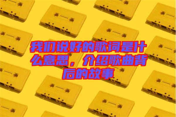 我們說好的歌詞是什么意思，介紹歌曲背后的故事