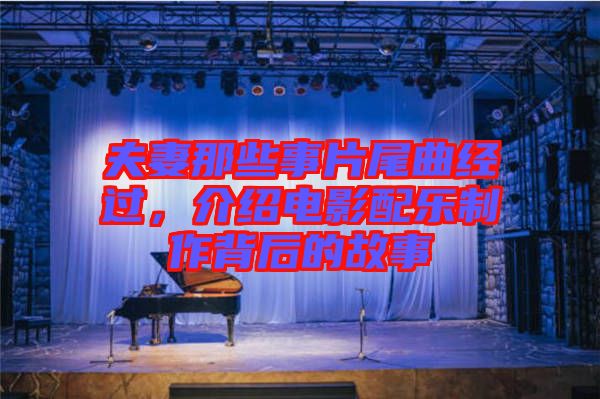 夫妻那些事片尾曲經(jīng)過，介紹電影配樂制作背后的故事