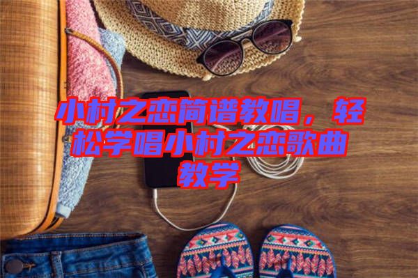 小村之戀簡(jiǎn)譜教唱，輕松學(xué)唱小村之戀歌曲教學(xué)