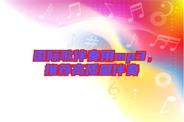 國際歌伴奏用mp3，推薦高質(zhì)量伴奏
