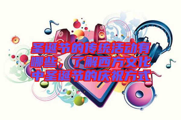 圣誕節(jié)的傳統(tǒng)活動(dòng)有哪些，了解西方文化中圣誕節(jié)的慶祝方式