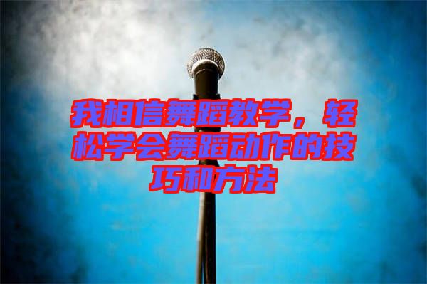我相信舞蹈教學(xué)，輕松學(xué)會舞蹈動作的技巧和方法
