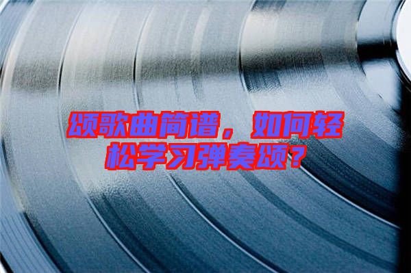 頌歌曲簡譜，如何輕松學習彈奏頌？