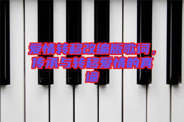 愛(ài)情轉(zhuǎn)移改編版歌詞，傳承與轉(zhuǎn)移愛(ài)情的真諦